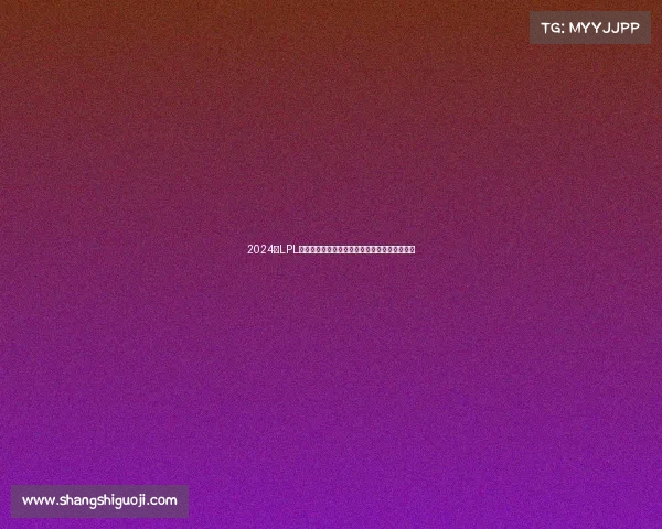 2024年LPL夏季赛官方赛事预告巅峰对决精彩前瞻蓄势待发