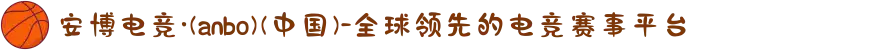 安博电竞·(anbo)(中国)-全球领先的电竞赛事平台